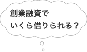 創業融資でいくら借りられる？